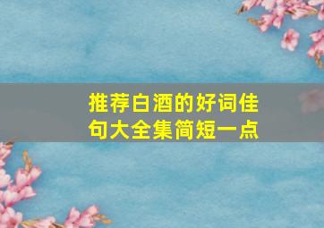 推荐白酒的好词佳句大全集简短一点