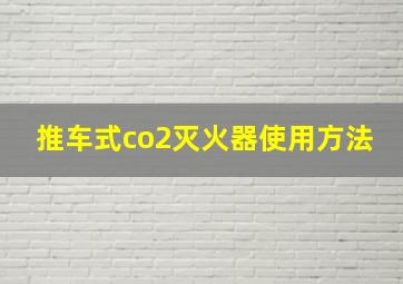 推车式co2灭火器使用方法