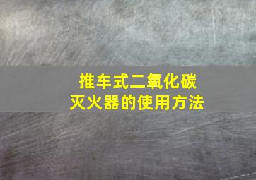 推车式二氧化碳灭火器的使用方法