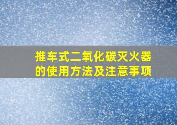 推车式二氧化碳灭火器的使用方法及注意事项