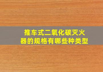 推车式二氧化碳灭火器的规格有哪些种类型