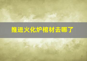 推进火化炉棺材去哪了