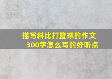 描写科比打篮球的作文300字怎么写的好听点