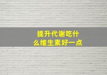 提升代谢吃什么维生素好一点