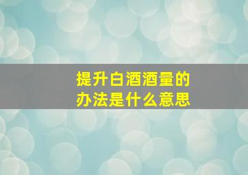 提升白酒酒量的办法是什么意思