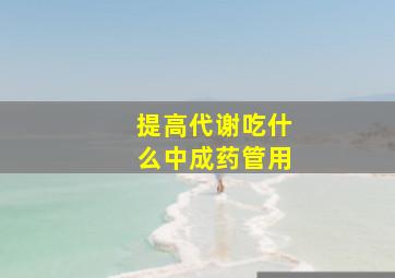 提高代谢吃什么中成药管用