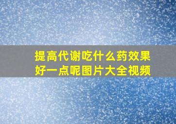 提高代谢吃什么药效果好一点呢图片大全视频