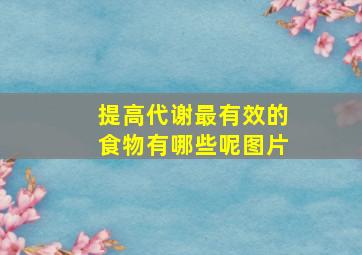 提高代谢最有效的食物有哪些呢图片