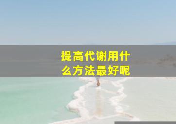 提高代谢用什么方法最好呢