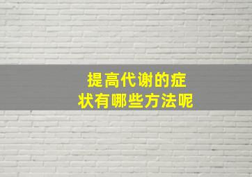 提高代谢的症状有哪些方法呢