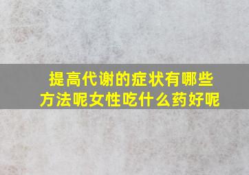 提高代谢的症状有哪些方法呢女性吃什么药好呢