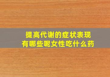 提高代谢的症状表现有哪些呢女性吃什么药