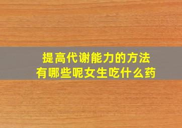 提高代谢能力的方法有哪些呢女生吃什么药