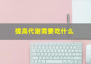 提高代谢需要吃什么