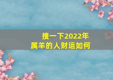 搜一下2022年属羊的人财运如何