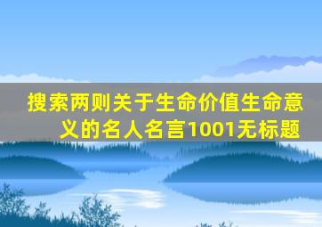 搜索两则关于生命价值生命意义的名人名言1001无标题