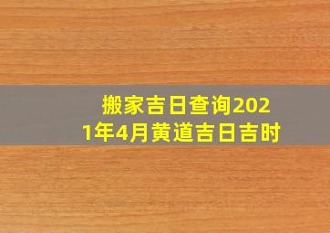 搬家吉日查询2021年4月黄道吉日吉时