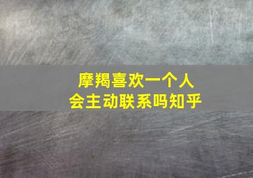 摩羯喜欢一个人会主动联系吗知乎