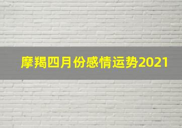 摩羯四月份感情运势2021