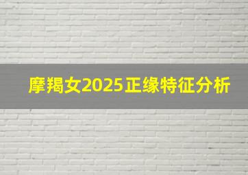 摩羯女2025正缘特征分析