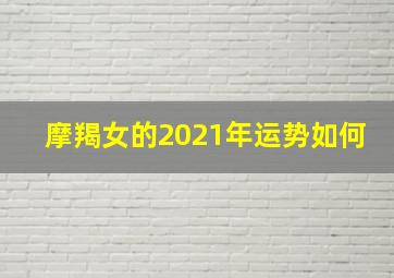 摩羯女的2021年运势如何