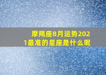 摩羯座8月运势2021最准的星座是什么呢