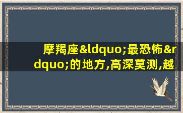 摩羯座“最恐怖”的地方,高深莫测,越长大越优秀