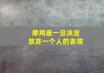 摩羯座一旦决定放弃一个人的表现