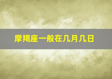 摩羯座一般在几月几日