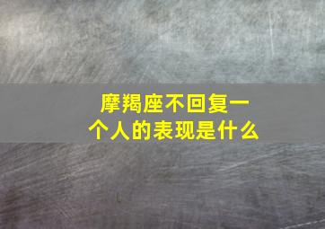 摩羯座不回复一个人的表现是什么