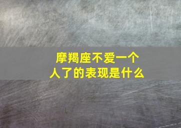 摩羯座不爱一个人了的表现是什么