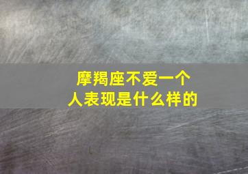 摩羯座不爱一个人表现是什么样的