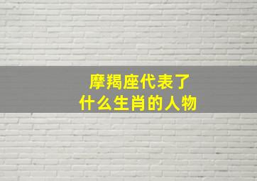 摩羯座代表了什么生肖的人物