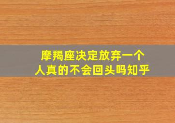 摩羯座决定放弃一个人真的不会回头吗知乎