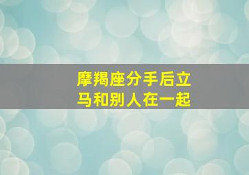 摩羯座分手后立马和别人在一起