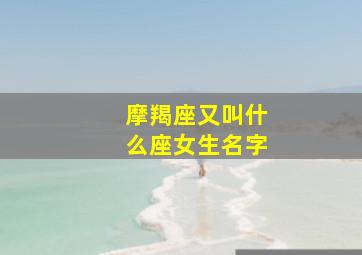 摩羯座又叫什么座女生名字