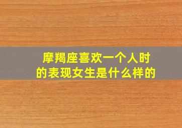 摩羯座喜欢一个人时的表现女生是什么样的