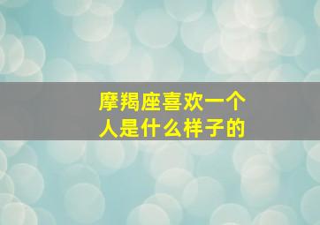 摩羯座喜欢一个人是什么样子的