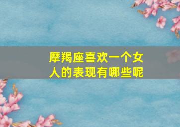 摩羯座喜欢一个女人的表现有哪些呢