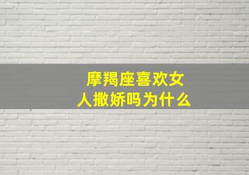 摩羯座喜欢女人撒娇吗为什么