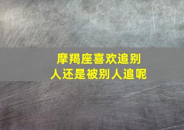 摩羯座喜欢追别人还是被别人追呢