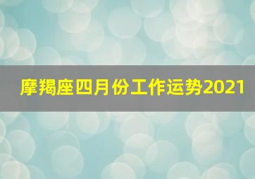 摩羯座四月份工作运势2021