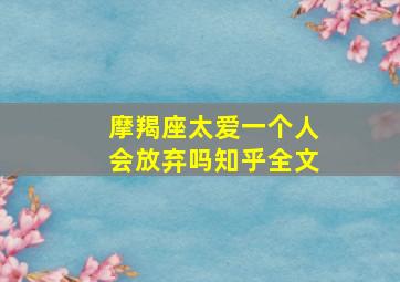 摩羯座太爱一个人会放弃吗知乎全文