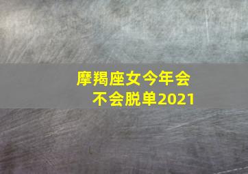 摩羯座女今年会不会脱单2021