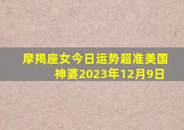 摩羯座女今日运势超准美国神婆2023年12月9日