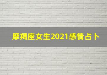 摩羯座女生2021感情占卜