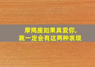 摩羯座如果真爱你,就一定会有这两种表现