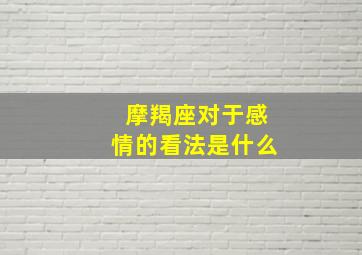 摩羯座对于感情的看法是什么