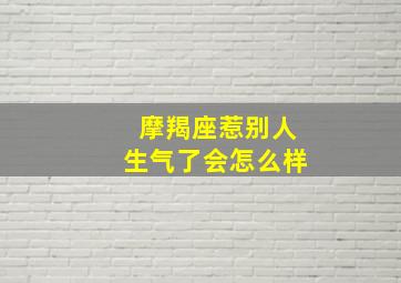 摩羯座惹别人生气了会怎么样