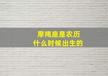 摩羯座是农历什么时候出生的